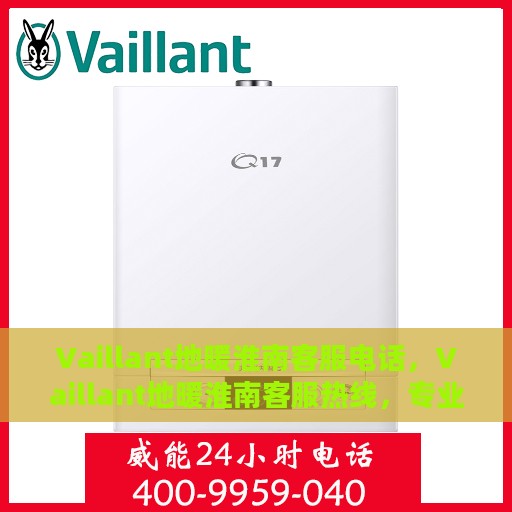 Vaillant地暖淮南客服电话，Vaillant地暖淮南客服热线，专业解答，温暖您的冬日居家生活