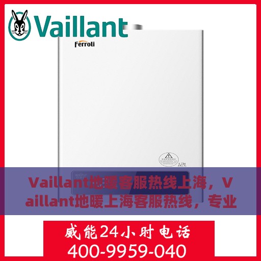 Vaillant地暖客服热线上海，Vaillant地暖上海客服热线，专业解答，温暖您的生活