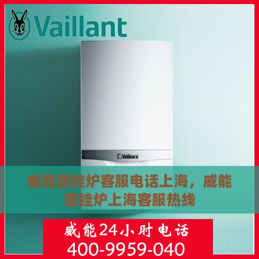 威能壁挂炉客服电话上海，威能壁挂炉上海客服热线