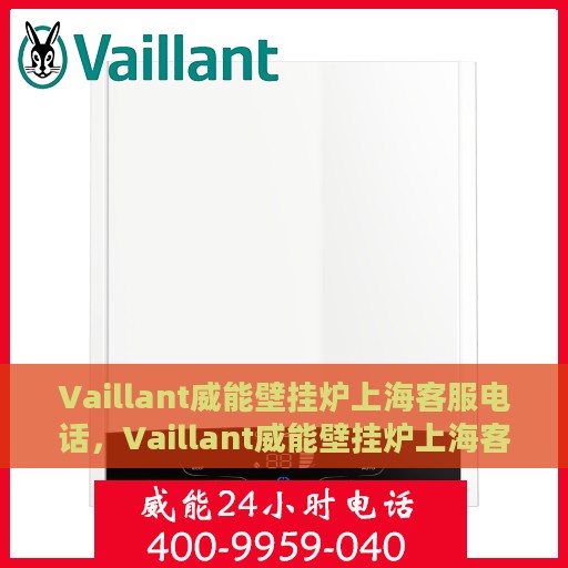 Vaillant威能壁挂炉上海客服电话，Vaillant威能壁挂炉上海客服热线及咨询指南