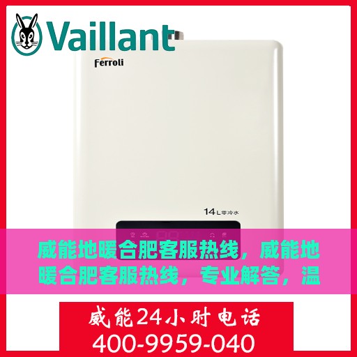 威能地暖合肥客服热线，威能地暖合肥客服热线，专业解答，温暖您的生活