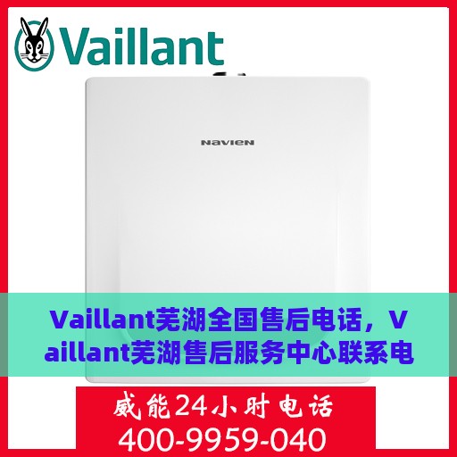Vaillant芜湖全国售后电话，Vaillant芜湖售后服务中心联系电话