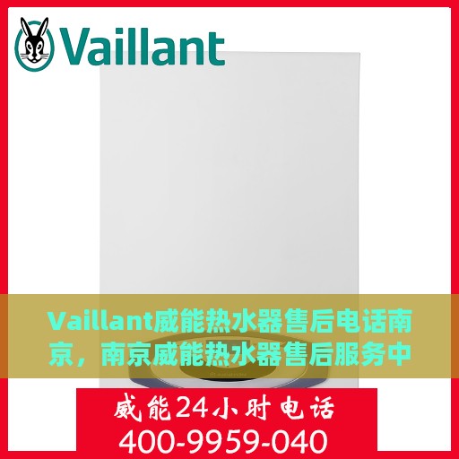 Vaillant威能热水器售后电话南京，南京威能热水器售后服务中心联系电话
