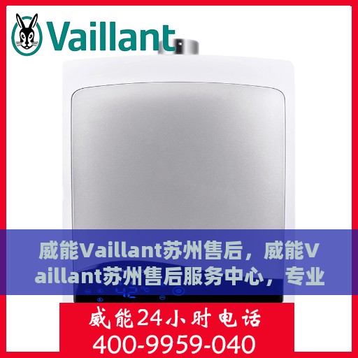 威能Vaillant苏州售后，威能Vaillant苏州售后服务中心，专业维修，贴心服务