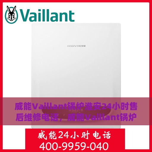 威能Vaillant锅炉淮安24小时售后维修电话，威能Vaillant锅炉淮安全天候售后维修服务热线