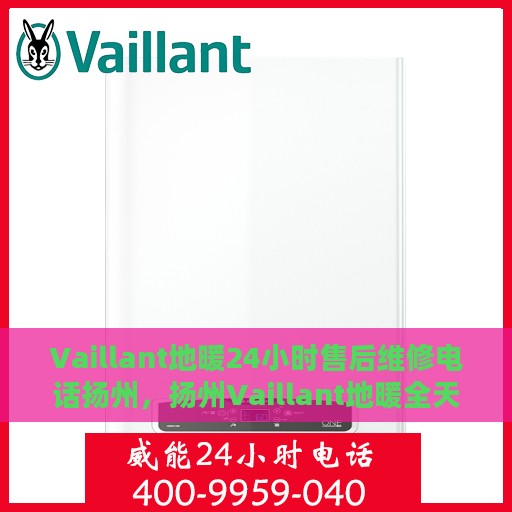 Vaillant地暖24小时售后维修电话扬州，扬州Vaillant地暖全天候售后维修服务热线