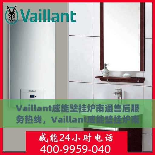 Vaillant威能壁挂炉南通售后服务热线，Vaillant威能壁挂炉南通专业售后服务热线，贴心关怀您的温暖生活