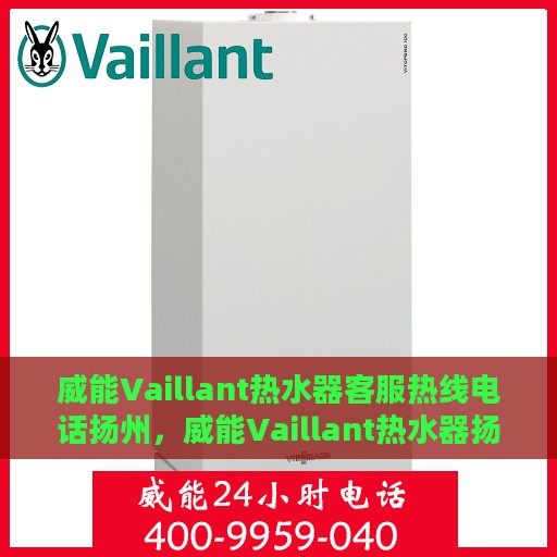 威能Vaillant热水器客服热线电话扬州，威能Vaillant热水器扬州客服热线电话及售后服务指南