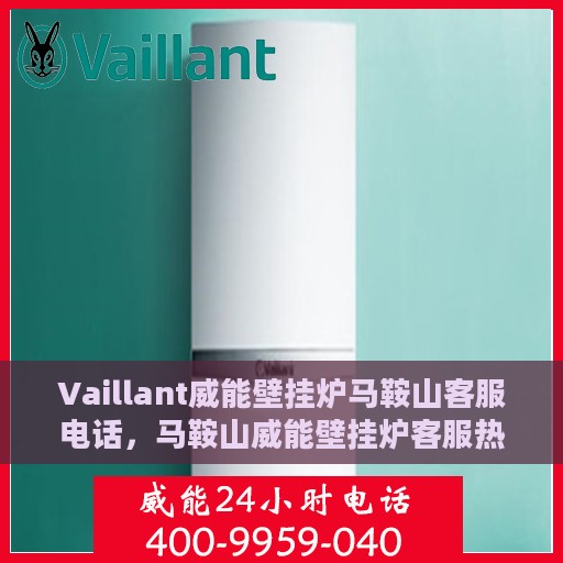 Vaillant威能壁挂炉马鞍山客服电话，马鞍山威能壁挂炉客服热线，专业售后维修与咨询热线