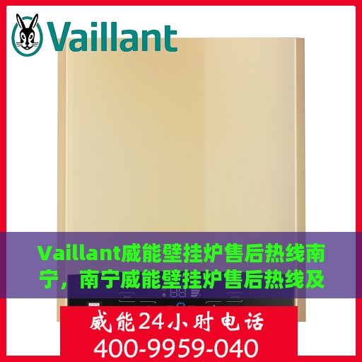 Vaillant威能壁挂炉售后热线南宁，南宁威能壁挂炉售后热线及维修服务指南