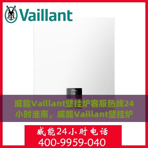 威能Vaillant壁挂炉客服热线24小时淮南，威能Vaillant壁挂炉淮南24小时客服热线全面服务，温暖您的每一个冬日
