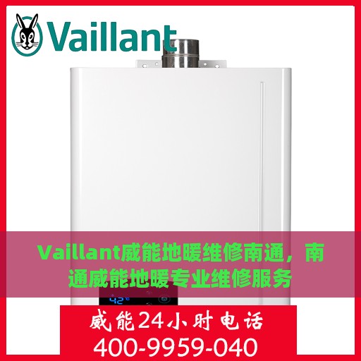 Vaillant威能地暖维修南通，南通威能地暖专业维修服务