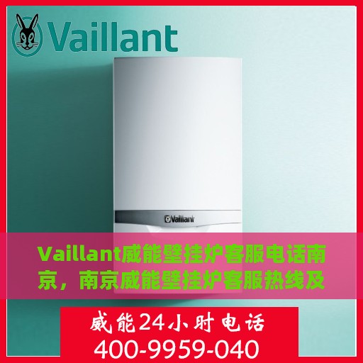 Vaillant威能壁挂炉客服电话南京，南京威能壁挂炉客服热线及售后支持