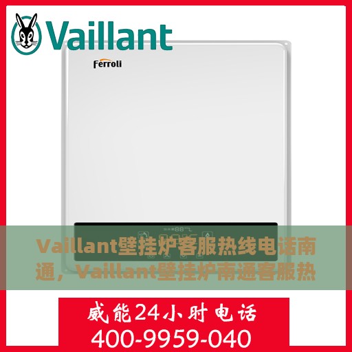 Vaillant壁挂炉客服热线电话南通，Vaillant壁挂炉南通客服热线电话及维修服务指南