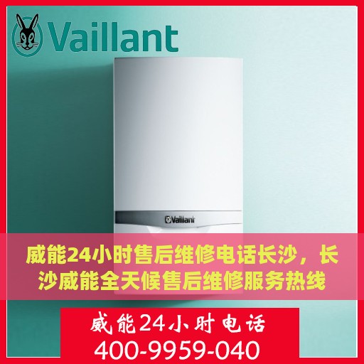 威能24小时售后维修电话长沙，长沙威能全天候售后维修服务热线