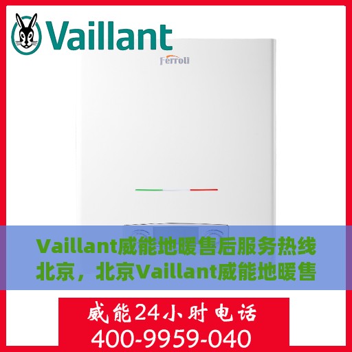 Vaillant威能地暖售后服务热线北京，北京Vaillant威能地暖售后服务热线全攻略