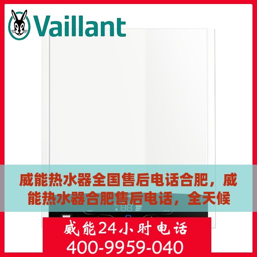威能热水器全国售后电话合肥，威能热水器合肥售后电话，全天候专业维修与全国服务热线