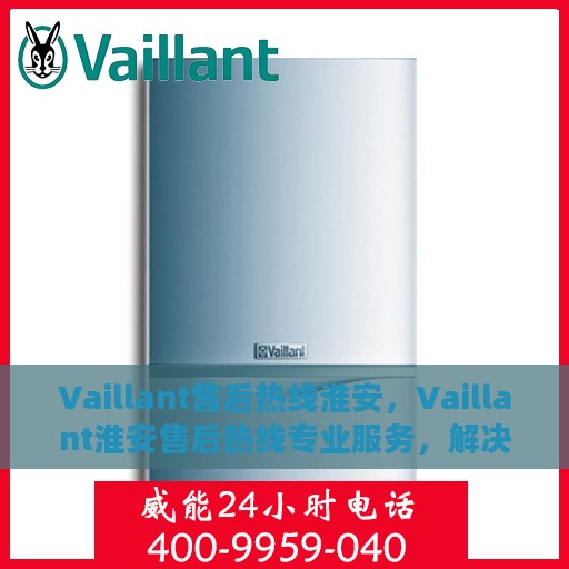 Vaillant售后热线淮安，Vaillant淮安售后热线专业服务，解决您的维修与咨询需求