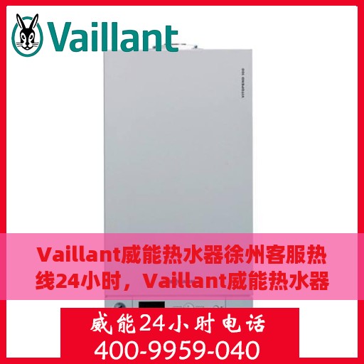 Vaillant威能热水器徐州客服热线24小时，Vaillant威能热水器徐州全天候客服热线，贴心服务随时在线