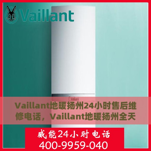 Vaillant地暖扬州24小时售后维修电话，Vaillant地暖扬州全天候售后维修服务热线