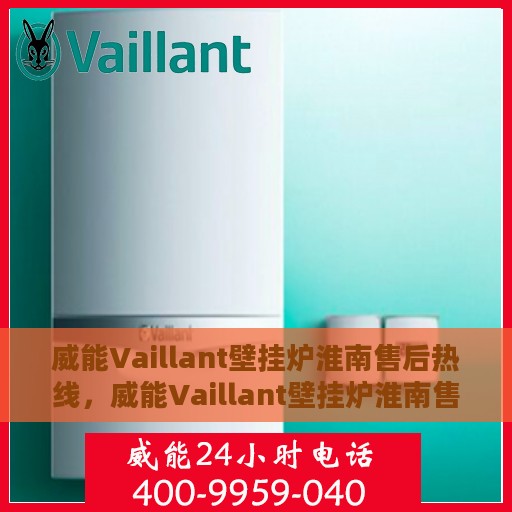 威能Vaillant壁挂炉淮南售后热线，威能Vaillant壁挂炉淮南售后热线，专业维修与贴心服务团队为您护航！