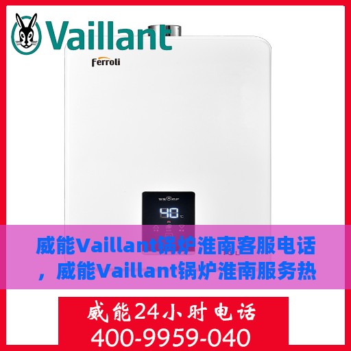 威能Vaillant锅炉淮南客服电话，威能Vaillant锅炉淮南服务热线及客服电话详解