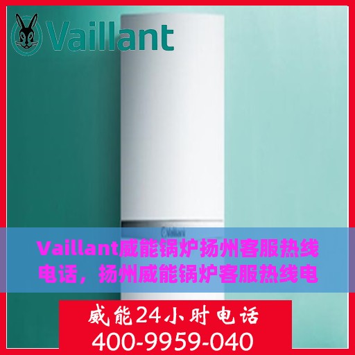 Vaillant威能锅炉扬州客服热线电话，扬州威能锅炉客服热线电话，专业支持与解决方案的门户