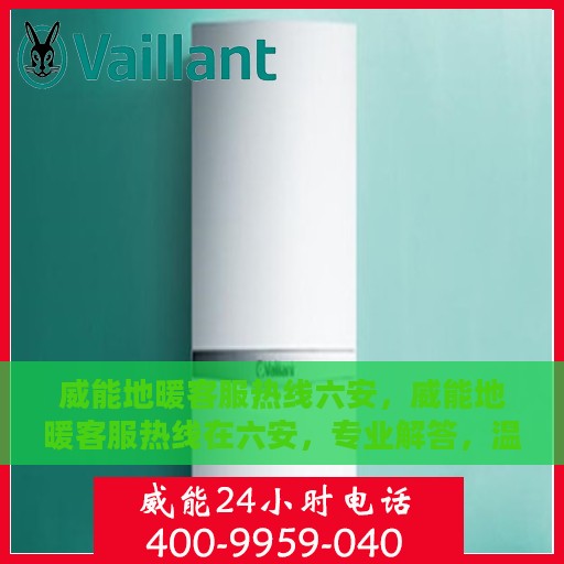 威能地暖客服热线六安，威能地暖客服热线在六安，专业解答，温暖您的冬日之选