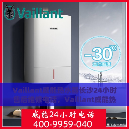 Vaillant威能热水器长沙24小时售后维修电话，Vaillant威能热水器长沙全天候售后维修服务热线