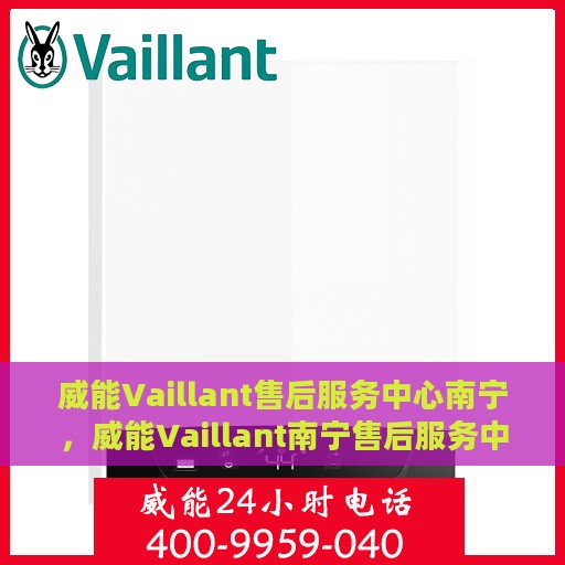 威能Vaillant售后服务中心南宁，威能Vaillant南宁售后服务中心，专业维修，贴心服务