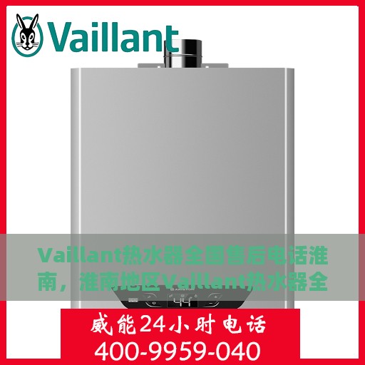 Vaillant热水器全国售后电话淮南，淮南地区Vaillant热水器全国售后电话服务热线