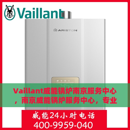 Vaillant威能锅炉南京服务中心，南京威能锅炉服务中心，专业维修与一站式服务体验