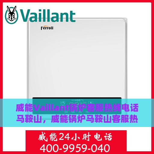 威能Vaillant锅炉客服热线电话马鞍山，威能锅炉马鞍山客服热线电话及售后维修服务