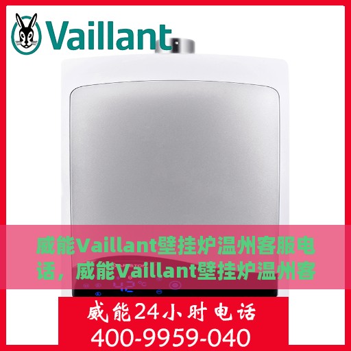 威能Vaillant壁挂炉温州客服电话，威能Vaillant壁挂炉温州客服热线及咨询电话号码解析