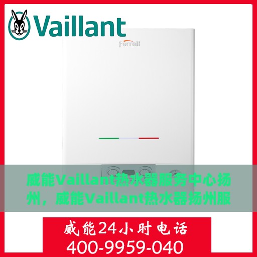 威能Vaillant热水器服务中心扬州，威能Vaillant热水器扬州服务中心，专业维修与保养一站式解决