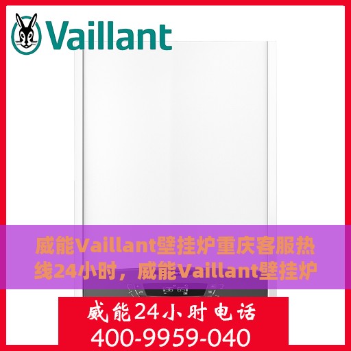 威能Vaillant壁挂炉重庆客服热线24小时，威能Vaillant壁挂炉重庆24小时客服热线，专业解答您的疑问