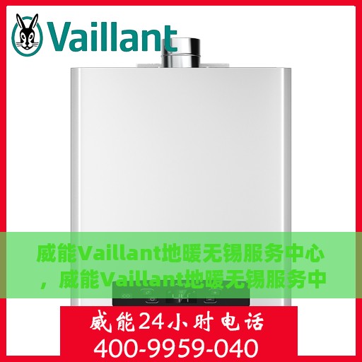 威能Vaillant地暖无锡服务中心，威能Vaillant地暖无锡服务中心，专业维修与优质服务并行