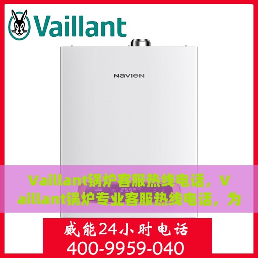 Vaillant锅炉客服热线电话，Vaillant锅炉专业客服热线电话，为您提供全方位服务支持