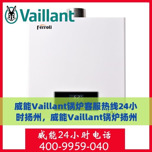 威能Vaillant锅炉客服热线24小时扬州，威能Vaillant锅炉扬州24小时客服热线专业服务