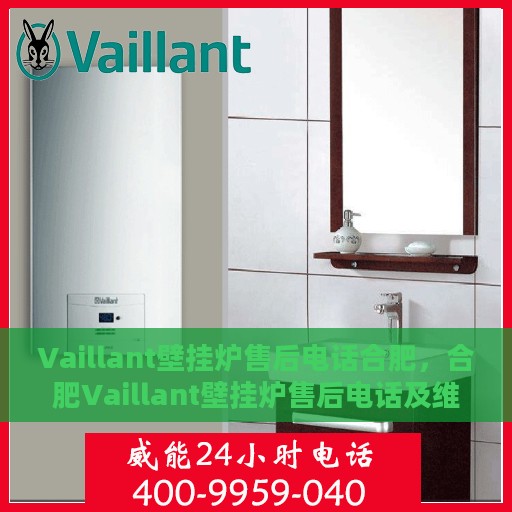 Vaillant壁挂炉售后电话合肥，合肥Vaillant壁挂炉售后电话及维修服务指南