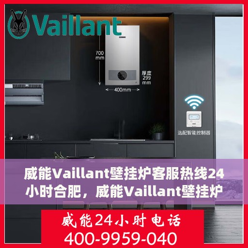 威能Vaillant壁挂炉客服热线24小时合肥，威能Vaillant壁挂炉合肥24小时客服热线专业服务