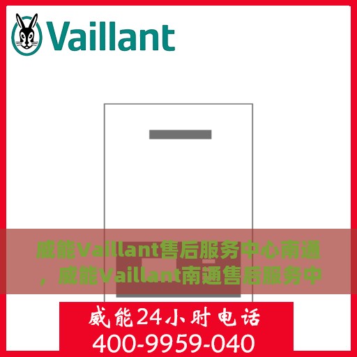 威能Vaillant售后服务中心南通，威能Vaillant南通售后服务中心，专业维修，贴心服务