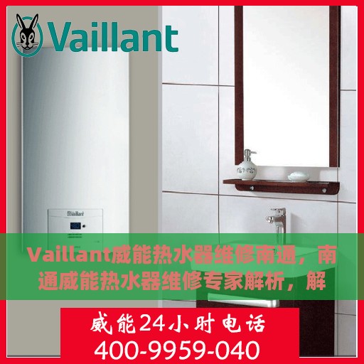 Vaillant威能热水器维修南通，南通威能热水器维修专家解析，解决您的热水难题