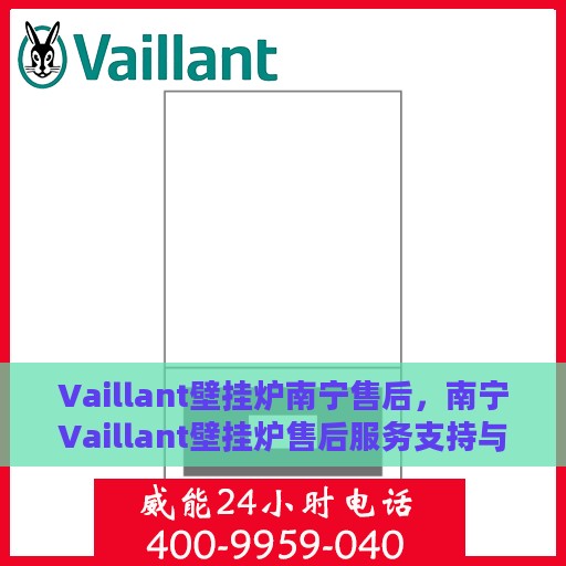Vaillant壁挂炉南宁售后，南宁Vaillant壁挂炉售后服务支持与维护