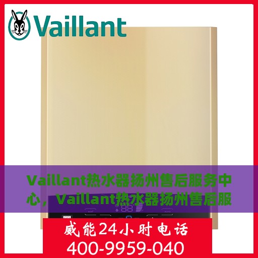 Vaillant热水器扬州售后服务中心，Vaillant热水器扬州售后服务中心，专业维修与优质服务并行