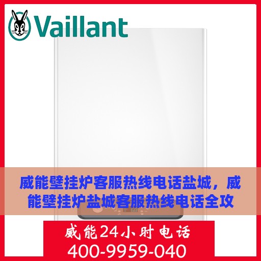 威能壁挂炉客服热线电话盐城，威能壁挂炉盐城客服热线电话全攻略