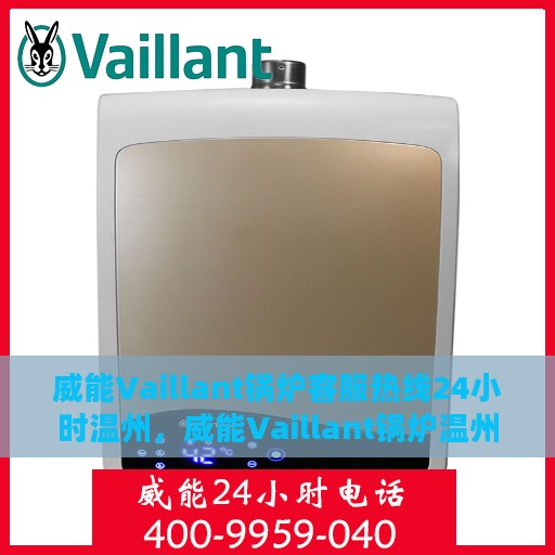 威能Vaillant锅炉客服热线24小时温州，威能Vaillant锅炉温州24小时客服热线全面服务