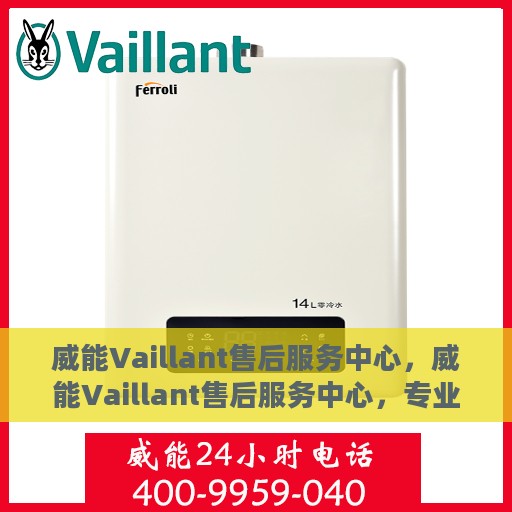 威能Vaillant售后服务中心，威能Vaillant售后服务中心，专业维修与贴心服务