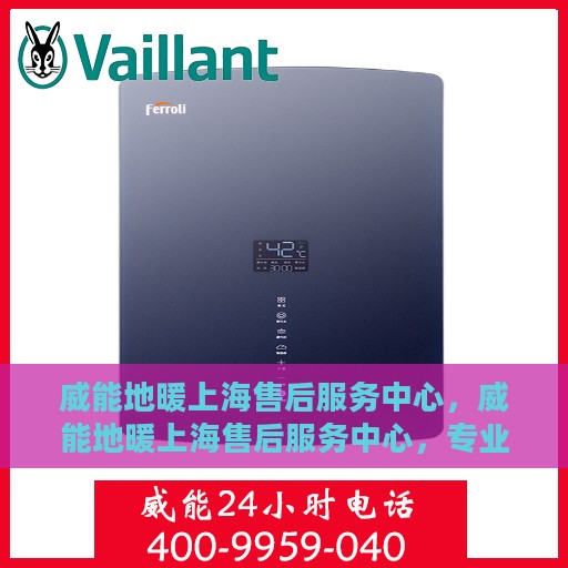 威能地暖上海售后服务中心，威能地暖上海售后服务中心，专业维修，贴心服务