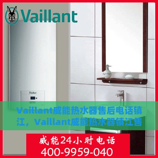 Vaillant威能热水器售后电话镇江，Vaillant威能热水器镇江售后专线，一站式解决您的热水难题